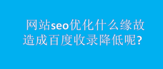 网站seo优化什么缘故造成百度收录降低呢?