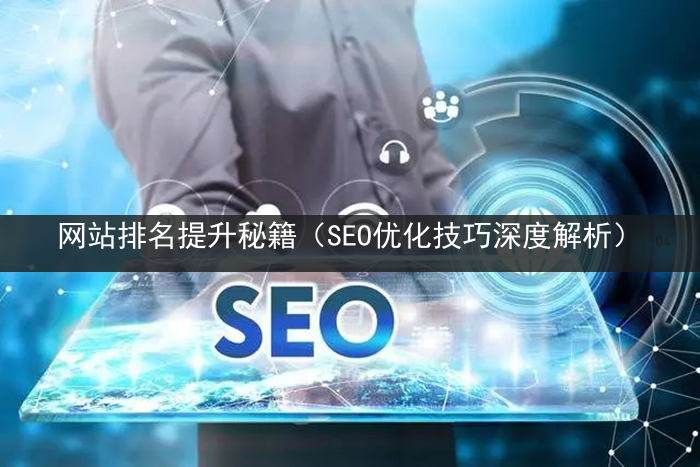 网站排名提升秘籍（SEO优化技巧深度解析）