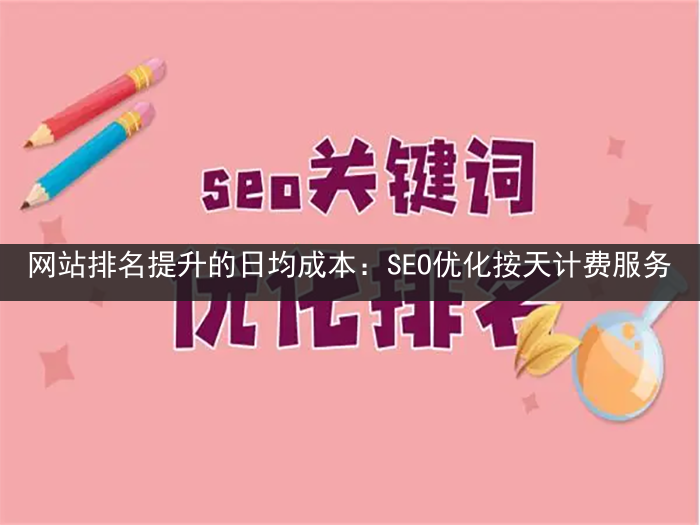 网站排名提升的日均成本：SEO优化按天计费服务