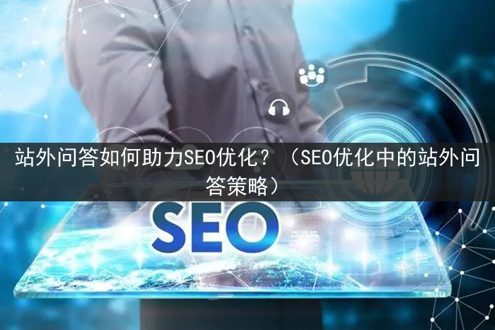 站外问答如何助力SEO优化？（SEO优化中的站外问答策略）