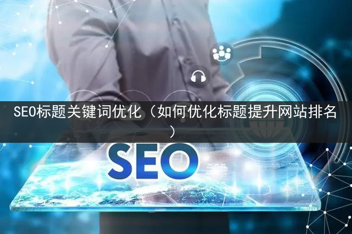 SEO标题关键词优化（如何优化标题提升网站排名）