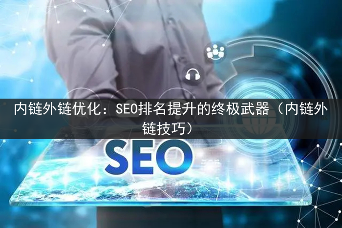 内链外链优化：SEO排名提升的终极武器（内链外链技巧）