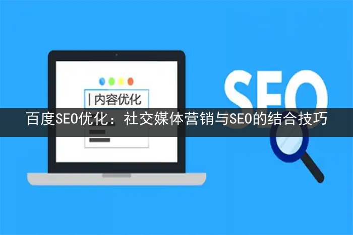 百度SEO优化：社交媒体营销与SEO的结合技巧