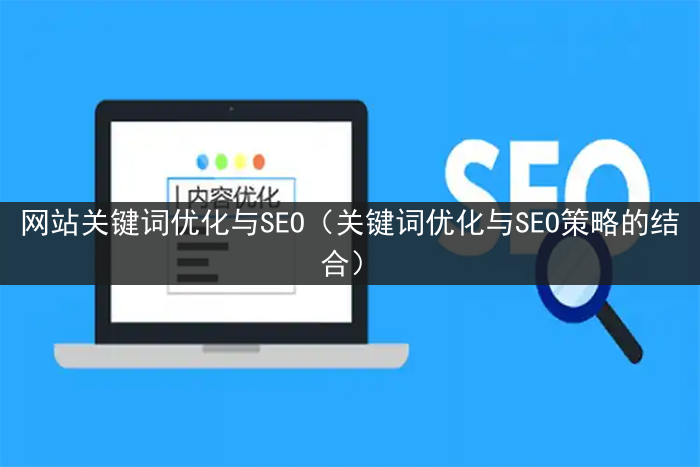 网站关键词优化与SEO（关键词优化与SEO策略的结合）