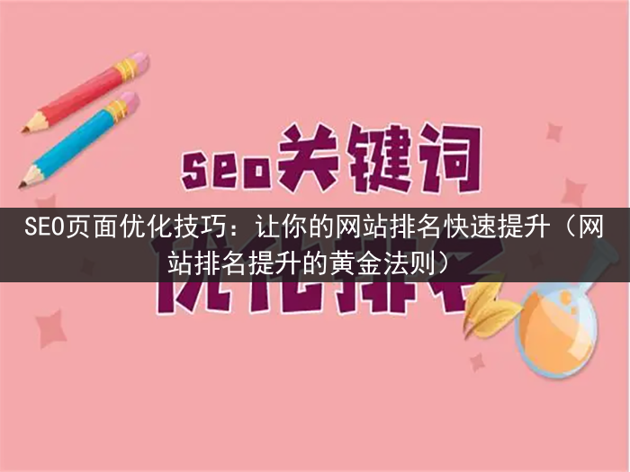 SEO页面优化技巧：让你的网站排名快速提升（网站排名提升的黄金法则）