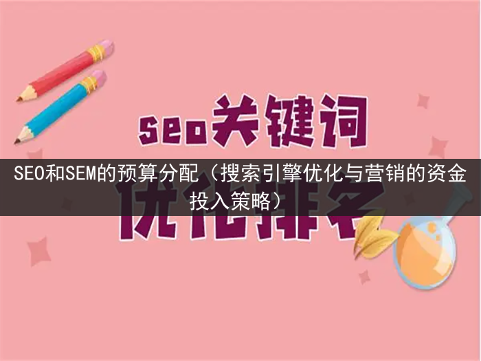 SEO和SEM的预算分配（搜索引擎优化与营销的资金投入策略）