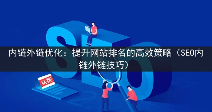 内链外链优化：提升网站排名的高效策略（SEO内链外链技巧）