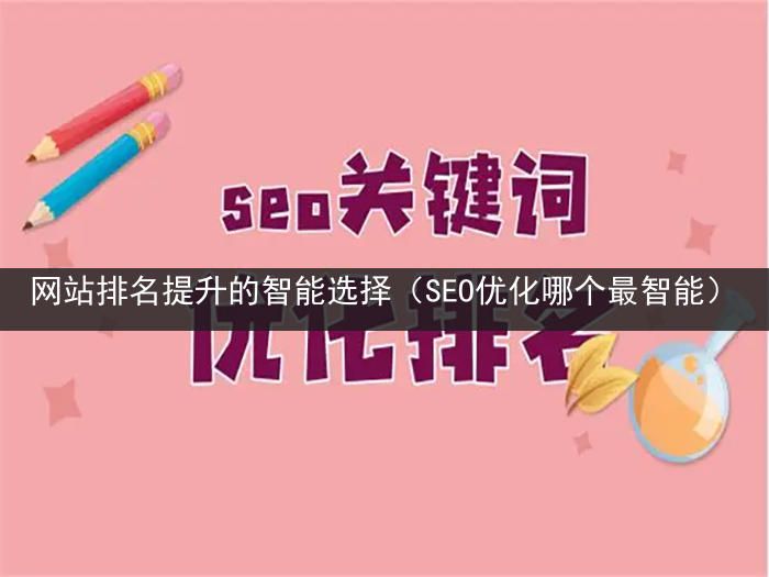 网站排名提升的智能选择（SEO优化哪个最智能）