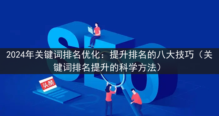 2024年关键词排名优化：提升排名的八大技巧（关键词排名提升的科学方法）