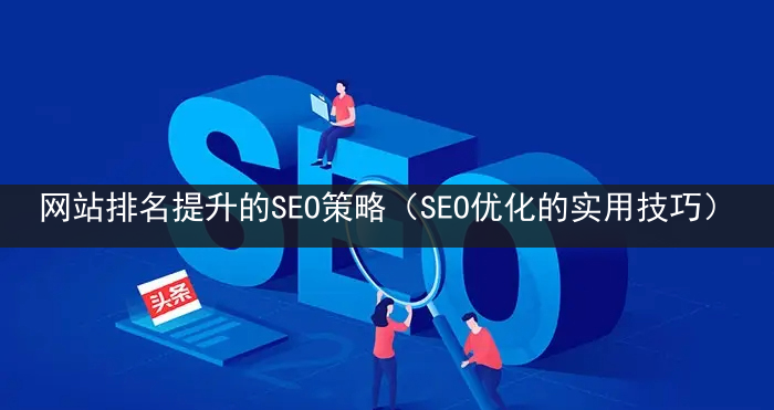 网站排名提升的SEO策略（SEO优化的实用技巧）