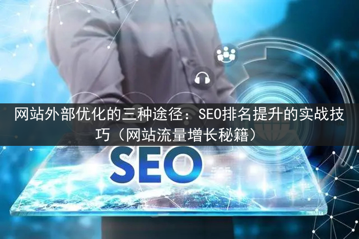 网站外部优化的三种途径：SEO排名提升的实战技巧（网站流量增长秘籍）