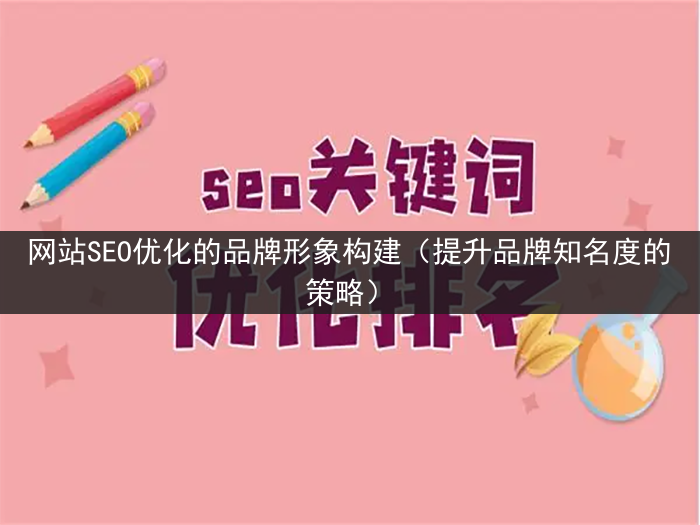 网站SEO优化的品牌形象构建（提升品牌知名度的策略）