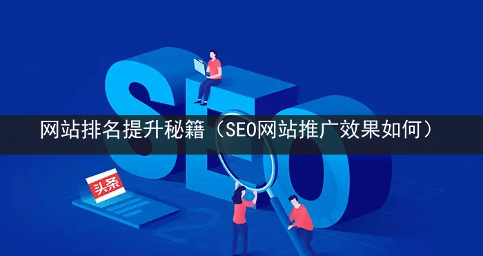 网站排名提升秘籍（SEO网站推广效果如何）