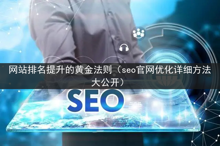 网站排名提升的黄金法则（seo官网优化详细方法大公开）