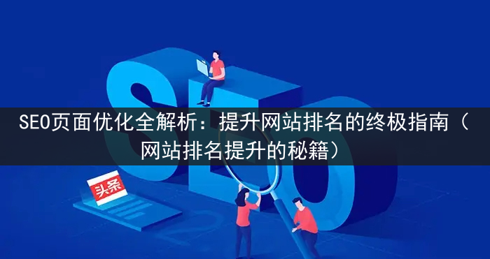 SEO页面优化全解析：提升网站排名的终极指南（网站排名提升的秘籍）