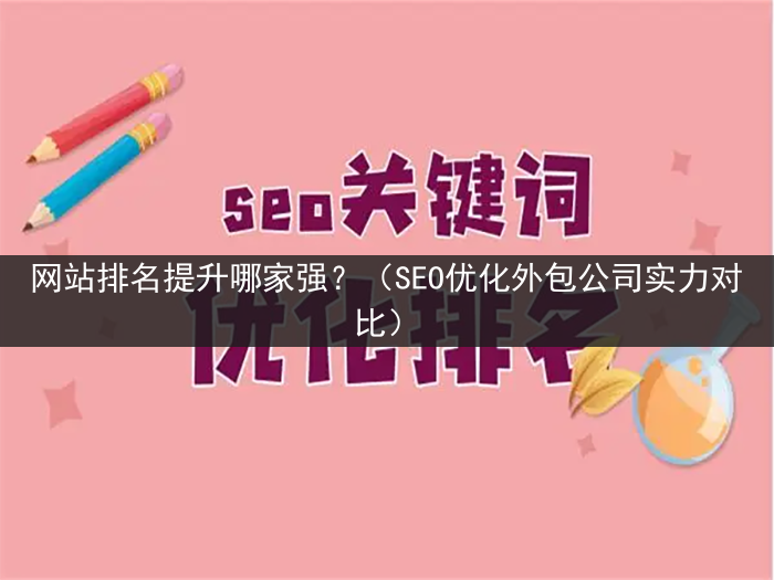 网站排名提升哪家强？（SEO优化外包公司实力对比）