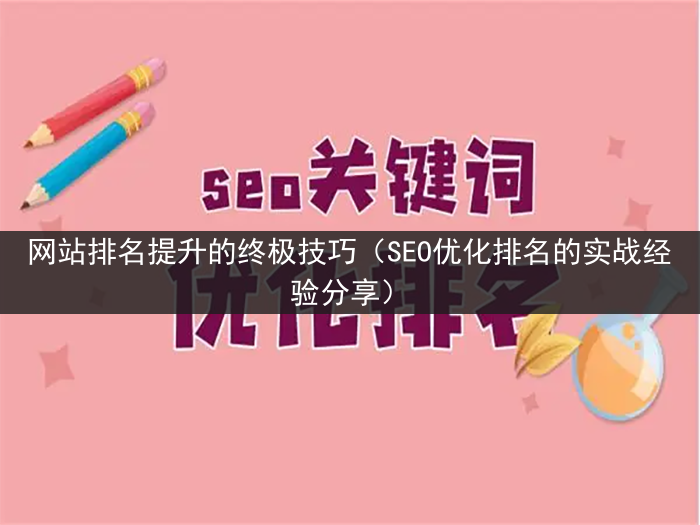 网站排名提升的终极技巧（SEO优化排名的实战经验分享）