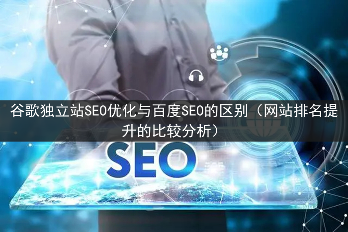 谷歌独立站SEO优化与百度SEO的区别（网站排名提升的比较分析）