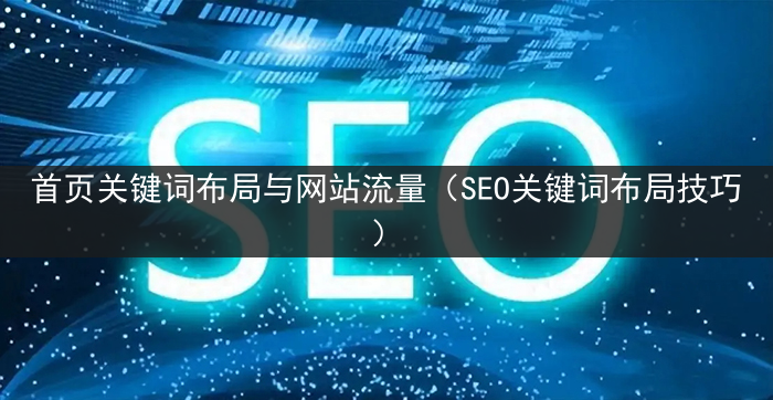 首页关键词布局与网站流量（SEO关键词布局技巧）