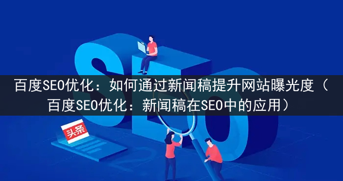 百度SEO优化：如何通过新闻稿提升网站曝光度（百度SEO优化：新闻稿在SEO中的应用）