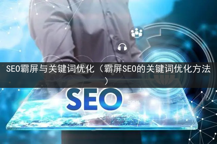 SEO霸屏与关键词优化（霸屏SEO的关键词优化方法）