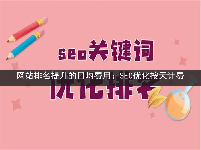 网站排名提升的日均费用：SEO优化按天计费