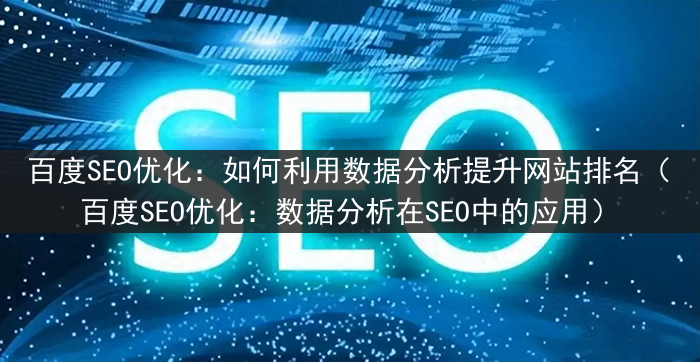 百度SEO优化：如何利用数据分析提升网站排名（百度SEO优化：数据分析在SEO中的应用）