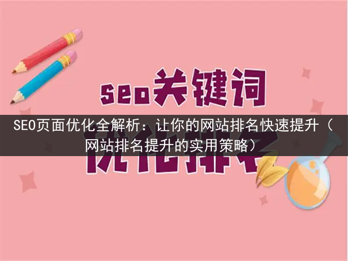 SEO页面优化全解析：让你的网站排名快速提升（网站排名提升的实用策略）