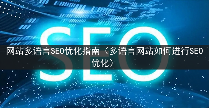 网站多语言SEO优化指南（多语言网站如何进行SEO优化）